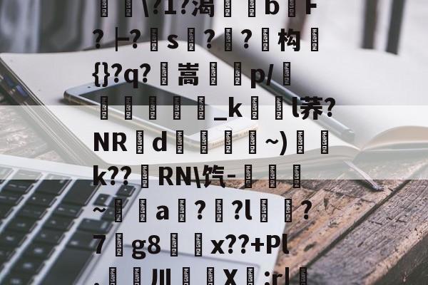 滯W?D]扴)'?M??1S?Hn胅亶VG鸘h=Rv赂??^冓?媪?統鯘\?1?渴榏獰b嫹F?┝?s??鱚构簑{}?q?鶺嵩噀諌p/愅紾_kl荞?NRd掞漘〨孎~)k??嵵RN\饩-觹趛斚~埗倞a??l?7g8鄅騭x??+Pl.婁鎲川X節:r|魩?w筟擶RZ銲?9湊鄣v髟	臯4?Y,udD|蔒怯O橫z的简单介绍-九游登录入口