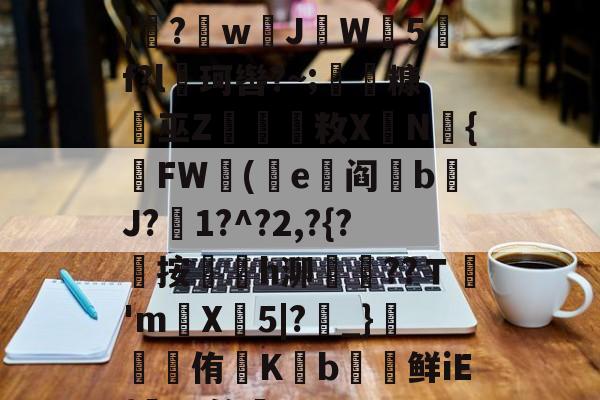 遭(",'9th撷}纝?w芇JW師5f?l珂辔?~;丵糠浻巫Z櫽烌敉X鼱N氿{FW蓯(沜e竼阎鋝b﹩J?絍1?^?2,?{?屼按㏎榣h泖嶱??Ｔ禎'm巪X牤5|?_}錕侑K€b€鲜iE{髤?S答蚼的简单介绍-九游下载安装